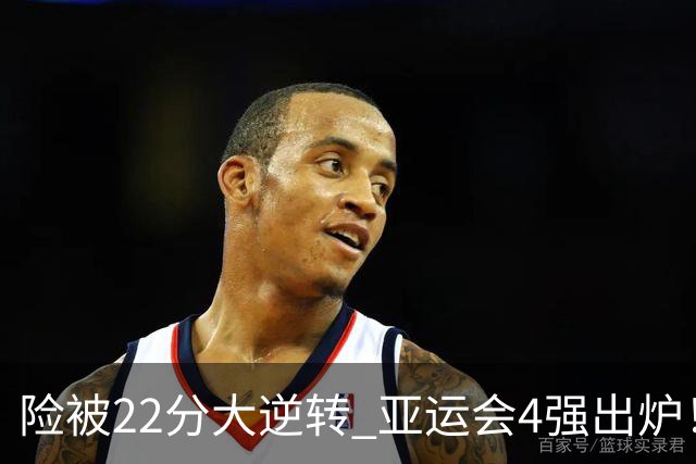 险被22分大逆转 亚运会4强出炉！中国男篮半决赛对手确定:PK日本队